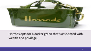 Harrods opts for a darker green that's associated with
wealth and privilege.
13
 