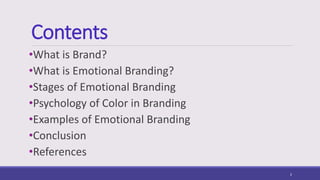 Contents
•What is Brand?
•What is Emotional Branding?
•Stages of Emotional Branding
•Psychology of Color in Branding
•Examples of Emotional Branding
•Conclusion
•References
2
 