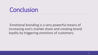 Conclusion
Emotional branding is a very powerful means of
increasing one’s market share and creating brand
loyalty by triggering emotions of customers.
23
 