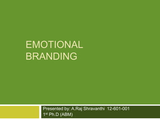 EMOTIONAL
BRANDING

Presented by: A.Raj Shravanthi 12-601-001
1st Ph.D (ABM)

 