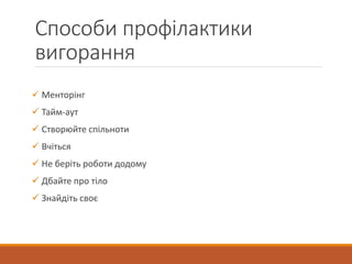 Способи профілактики
вигорання
 Менторінг
 Тайм-аут
 Створюйте спільноти
 Вчіться
 Не беріть роботи додому
 Дбайте про тіло
 Знайдіть своє
 
