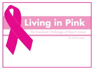 Living in Pink
 The Emotional Challenges of Breast Cancer
                             By: Kaitlyn Jaeger
 