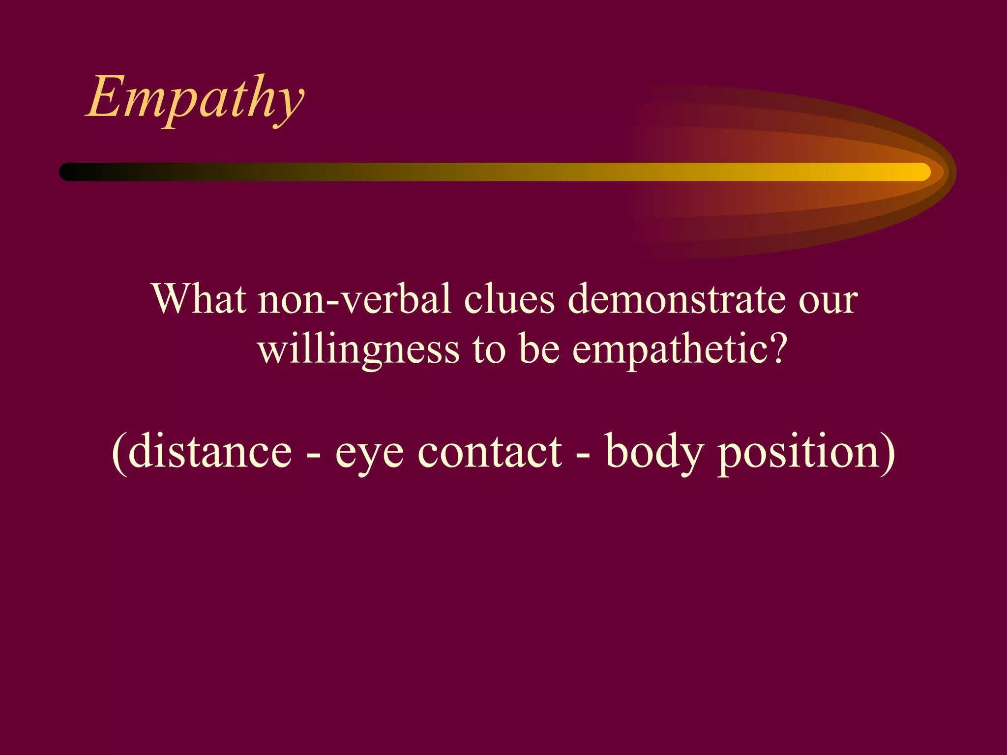 Empathy What non-verbal clues demonstrate our willingness to be empathetic? (distance - eye contact - body position) 