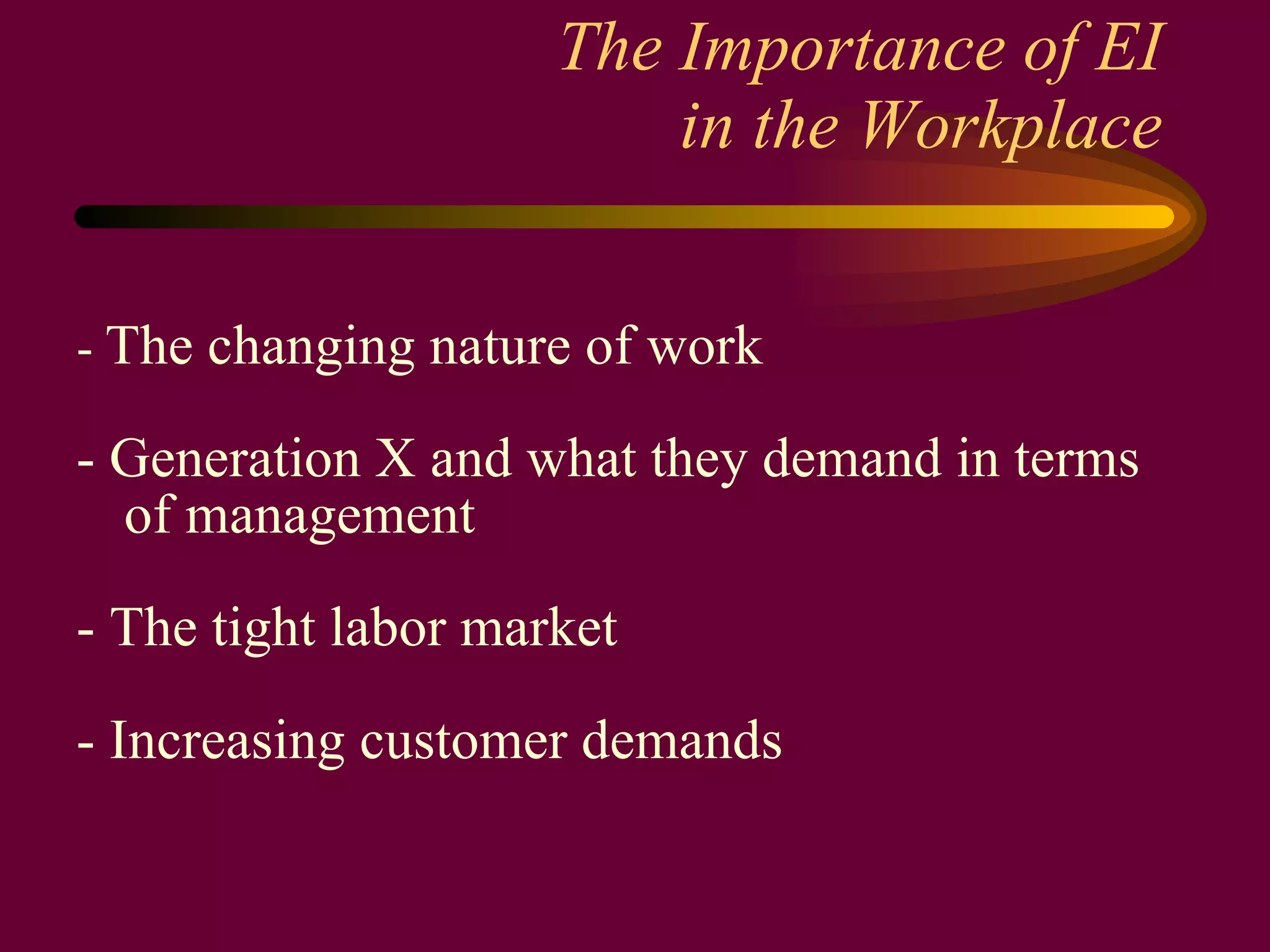 The Importance of EI  in the Workplace -  The changing nature of work - Generation X and what they demand in terms of management - The tight labor market - Increasing customer demands 
