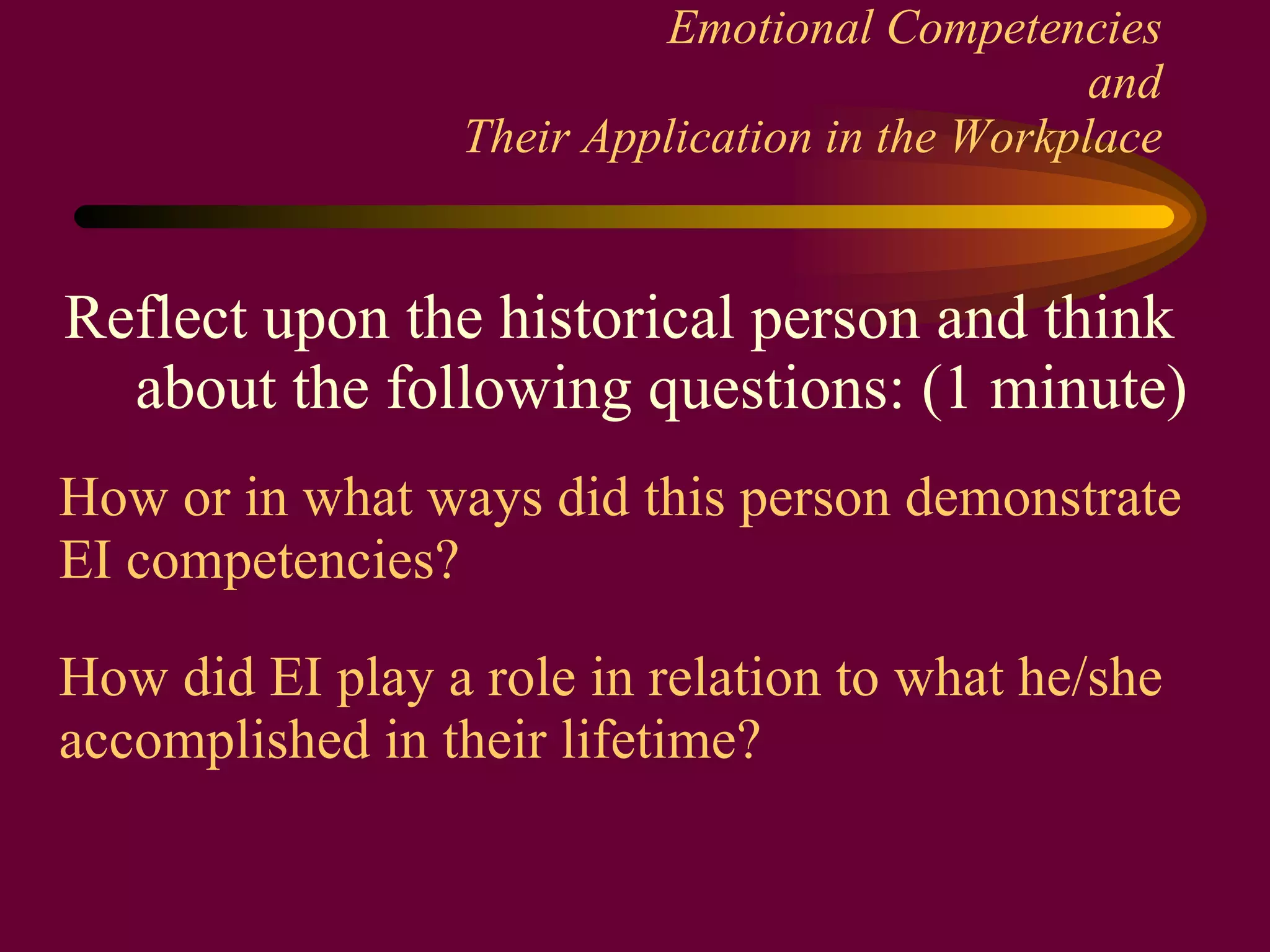 Emotional Competencies and Their Application in the Workplace Reflect upon the historical person and think about the following questions: (1 minute) How or in what ways did this person demonstrate  EI competencies? How did EI play a role in relation to what he/she accomplished in their lifetime? 