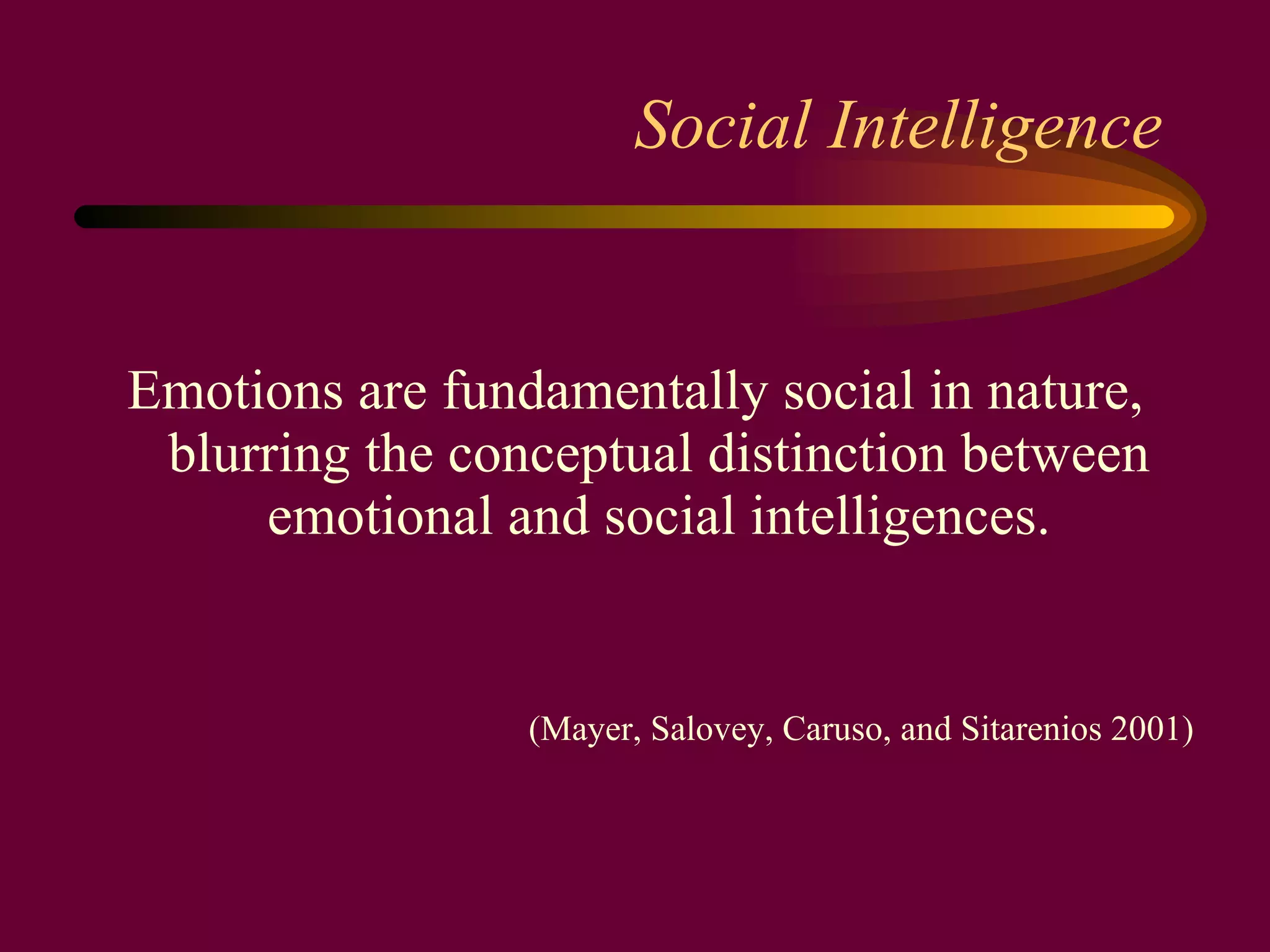 Social Intelligence Emotions are fundamentally social in nature, blurring the conceptual distinction between emotional and social intelligences. (Mayer, Salovey, Caruso, and Sitarenios 2001) 