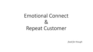 Emotional Connect
&
Repeat Customer
food for though
 