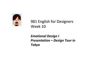 981 English for Designers Week 10 Emotional Design I Presentation – Design Tour in Tokyo 