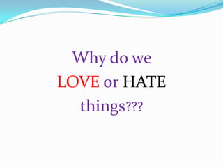 Why do we
LOVE or HATE
  things???
 