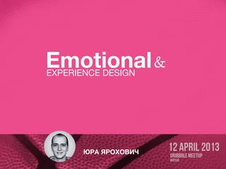 ЮРА ЯРОХОВИЧ
EmotionalEXPERIENCE DESIGN
&
 
