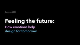 Feeling the future:
How emotions help us
design for tomorrow
December 2020
 