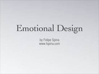 Emotional Design
     by Felipe Spina
     www.fspina.com
 