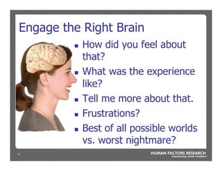 13
Engage the Right Brain
n  How did you feel about
that?
n  What was the experience
like?
n  Tell me more about that.
n  Frustrations?
n  Best of all possible worlds
vs. worst nightmare?
 