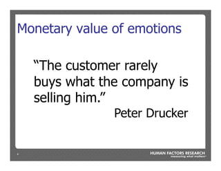 4
Monetary value of emotions
“The customer rarely
buys what the company is
selling him.”
Peter Drucker
 