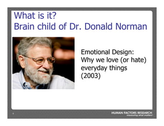 5
What is it?
Brain child of Dr. Donald Norman
Emotional Design:
Why we love (or hate)
everyday things
(2003)
 