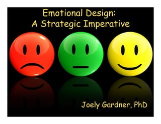 1
Emotional Design:
A Strategic Imperative
Joely Gardner, PhD
 