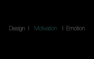 Design I I Emotion
Motivation
 