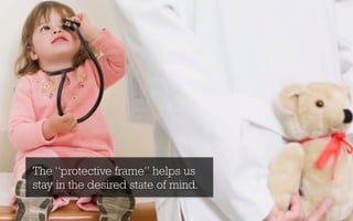 The “protective frame” helps us
stay in the desired state of mind.
 