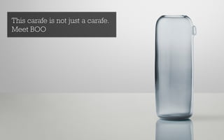 This carafe is not just a carafe.
Meet BOO
 