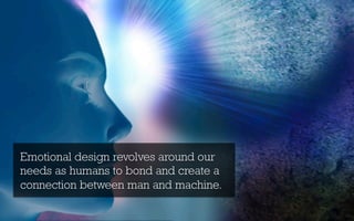 Emotional design revolves around our
needs as humans to bond and create a
connection between man and machine.
 