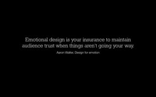 Emotional design is your insurance to maintain
audience trust when things aren’t going your way.
Aaron Walter, Design for emotion

 