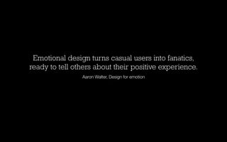 Emotional design turns casual users into fanatics,
ready to tell others about their positive experience.
Aaron Walter, Design for emotion

 