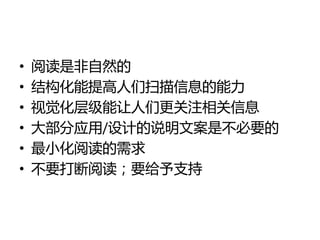 •   阅读是非自然的
•   结构化能提高人们扫描信息的能力
•   视觉化层级能让人们更关注相关信息
•   大部分应用/设计的说明文案是丌必要的
•   最小化阅读的需求
•   丌要打断阅读；要给予支持
 