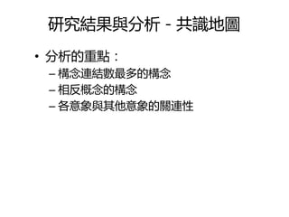 研究結果與分析－共識地圖
• 分析的重點：
 – 構念連結數最多的構念
 – 相反概念的構念
 – 各意象與其他意象的關連性
 
