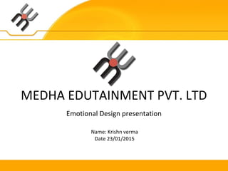 MEDHA EDUTAINMENT PVT. LTD
Emotional Design presentation
Name: Krishn verma
Date 23/01/2015
 