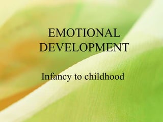 EMOTIONAL
DEVELOPMENT
Infancy to childhood
 