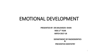 EMOTIONAL DEVELOPMENT
PRESENTED BY- DR.NAUSHEEN KHAN
MDS 1ST YEAR
BATCH 2017-18
DEPARTMENT OF PAEDODONTICS
&
PREVENTIVE DENTISTRY
1
 
