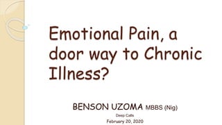 Emotional Pain, a
door way to Chronic
Illness?
BENSON UZOMA MBBS (Nig)
Deep Calls
February 20, 2020
 