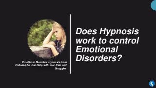Does Hypnosis
work to control
Emotional
Disorders?Emotional Disorders Hypnosis from
Philadelphia Can Help with Your Pain and
Struggles
 