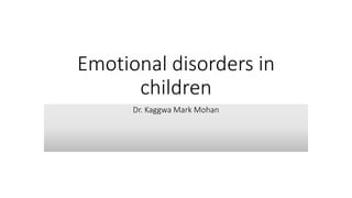 Emotional disorders in
children
Dr. Kaggwa Mark Mohan
 