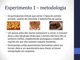 Experimento 1 – metodologia
• Os participantes tinham que comer 3 tipos de comida:
  pretzels, cookies de chocolate e bola...