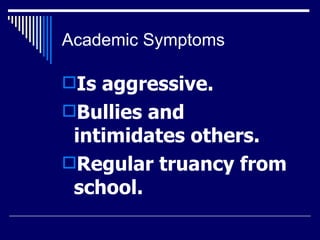 Academic Symptoms Is aggressive.  Bullies and intimidates others.  Regular truancy from school.  