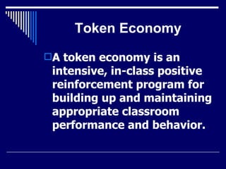 Token Economy A token economy is an intensive, in-class positive reinforcement program for building up and maintaining appropriate classroom performance and behavior.   