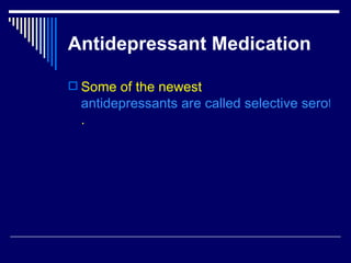 Antidepressant Medication Some of the newest  antidepressants are called selective serotonin reuptake inhibitors (SSRIs) .  