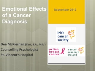 Emotional Effects September 2012
of a Cancer
Diagnosis
Dee McKiernan (Cert, B.A., MSc )
Counselling Psychologist
St. Vincent’s Hospital
 
