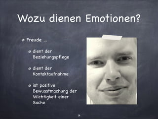 Wozu dienen Emotionen?
Freude ...

dient der
Beziehungspﬂege

dient der
Kontaktaufnahme

ist positive
Bewusstmachung der
Wichtigkeit einer
Sache
14
 