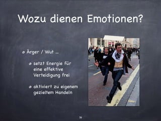 Wozu dienen Emotionen?
Ärger / Wut ...

setzt Energie für
eine effektive
Verteidigung frei

aktiviert zu eigenem
gezieltem Handeln
16
 