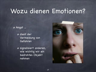 Wozu dienen Emotionen?
Angst ...

dient der
Vermeidung von
Gefahren

signalisiert anderen,
wie wichtig wir ein
bedrohtes Objekt
nehmen
17
 