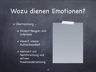 Wozu dienen Emotionen?
Überraschung ...

fördert Neugier und
Interesse

steuert unsere
Aufmerksamkeit

motiviert zur
Nachforschung und
aktiven
Auseinandersetzung
19
 