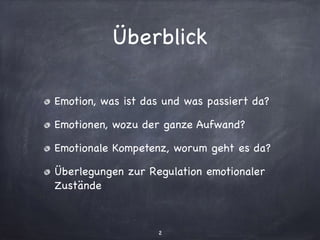 Überblick
Emotion, was ist das und was passiert da?

Emotionen, wozu der ganze Aufwand?

Emotionale Kompetenz, worum geht es da?

Überlegungen zur Regulation emotionaler
Zustände
2
 