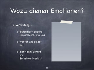 Wozu dienen Emotionen?
Verachtung ...

distanziert andere
hierarchisch von uns

wertet uns selbst
auf

dient dem Schutz
vor
Selbstwertverlust
20
 