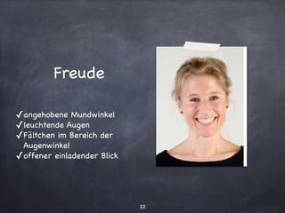 © Hemsing personalis 2007 Emotionale Kompetenz
Welche Emotion zeigt sie?
Freude
angehobene Mundwinkel
leuchtende Augen
Fältchen im Bereich der
Augenwinkel
offener, einladender Blick
Freude
✓angehobene Mundwinkel

✓leuchtende Augen

✓Fältchen im Bereich der
Augenwinkel

✓offener einladender Blick
22
 