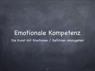 Emotionale Kompetenz
Die Kunst mit Emotionen / Gefühlen umzugehen
1
 