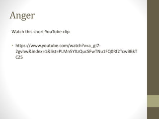 Anger
Watch this short YouTube clip
• https://www.youtube.com/watch?v=a_gI7-
2gvhw&index=1&list=PLMn5YXzQucSFwTNu1FQ0Rf2TcwBBkT
CZ5
 