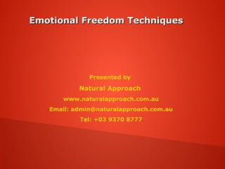 Emotional Freedom TechniquesEmotional Freedom Techniques
Presented by
Natural Approach
www.naturalapproach.com.au
Email: admin@naturalapproach.com.au
Tel: +03 9370 8777
 