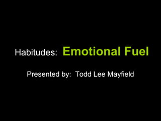 Habitudes:   Emotional Fuel
  Presented by: Todd Lee Mayfield
 